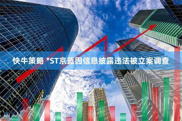 快牛策略 *ST京蓝因信息披露违法被立案调查