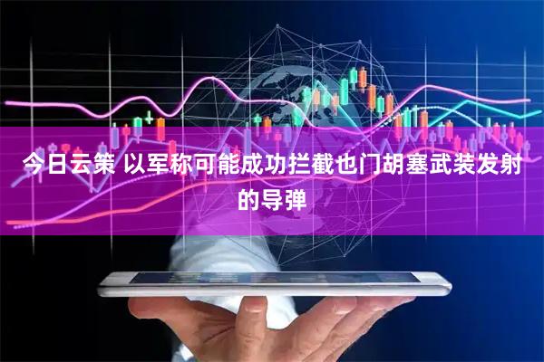 今日云策 以军称可能成功拦截也门胡塞武装发射的导弹