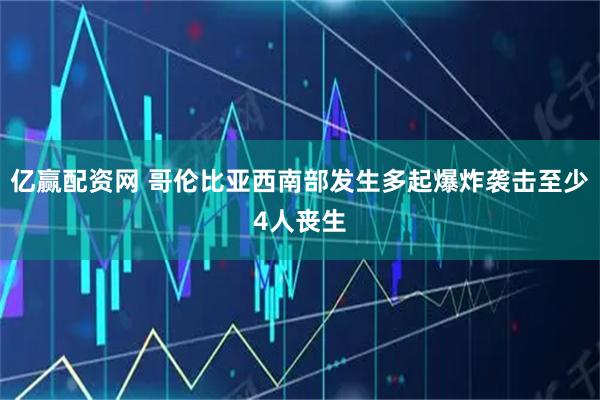 亿赢配资网 哥伦比亚西南部发生多起爆炸袭击至少4人丧生
