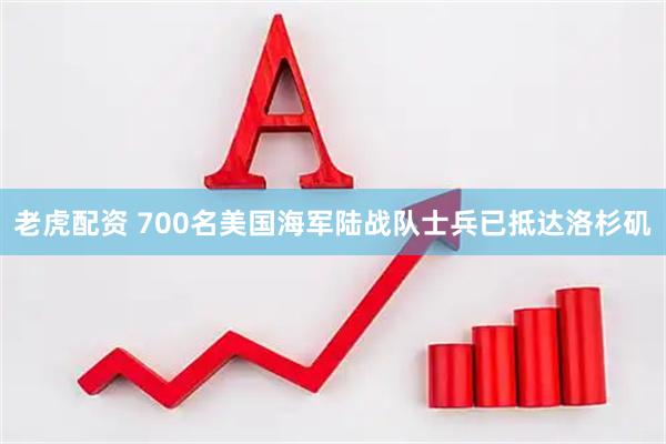 老虎配资 700名美国海军陆战队士兵已抵达洛杉矶