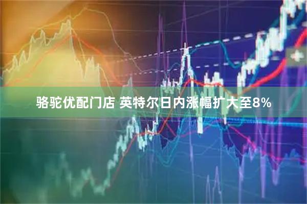 骆驼优配门店 英特尔日内涨幅扩大至8%