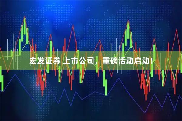 宏发证券 上市公司，重磅活动启动！