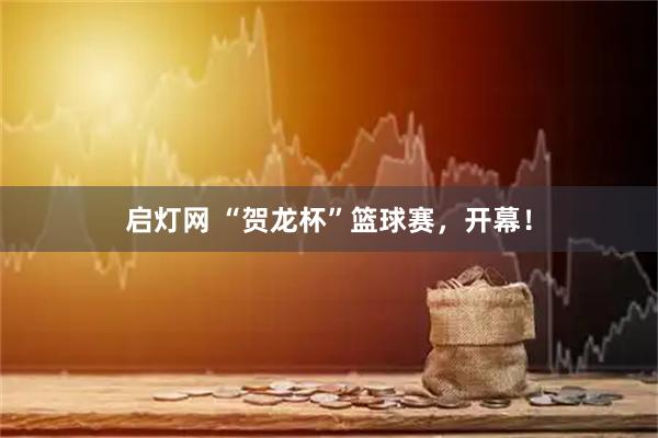 启灯网 “贺龙杯”篮球赛，开幕！