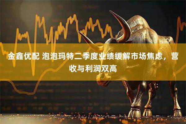 金鑫优配 泡泡玛特二季度业绩缓解市场焦虑，营收与利润双高