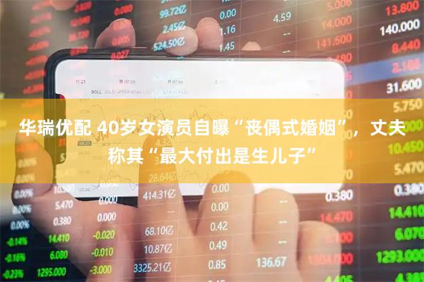 华瑞优配 40岁女演员自曝“丧偶式婚姻”，丈夫称其“最大付出是生儿子”