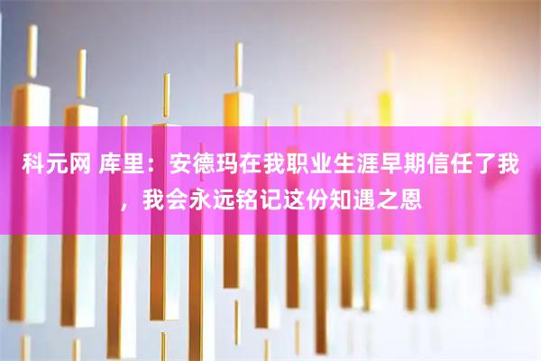 科元网 库里：安德玛在我职业生涯早期信任了我，我会永远铭记这份知遇之恩