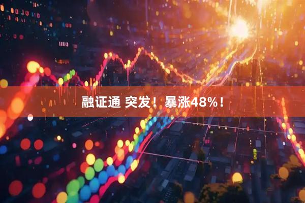 融证通 突发！暴涨48%！