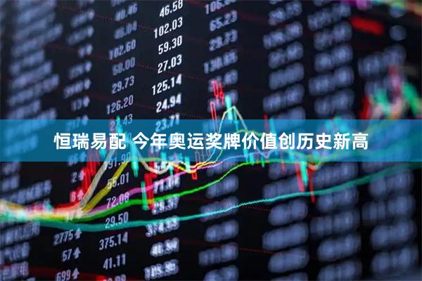 恒瑞易配 今年奥运奖牌价值创历史新高