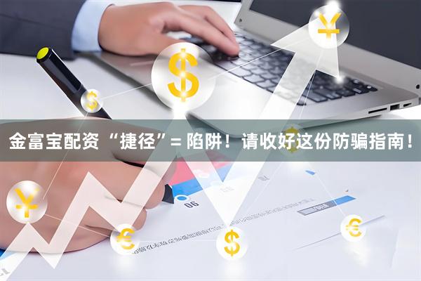 金富宝配资 “捷径”= 陷阱！请收好这份防骗指南！