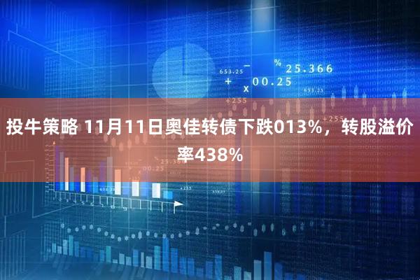 投牛策略 11月11日奥佳转债下跌013%，转股溢价率438%