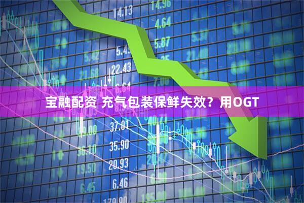 宝融配资 充气包装保鲜失效？用OGT