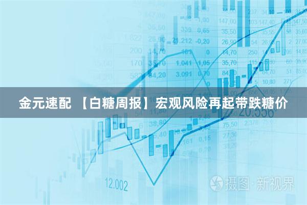 金元速配 【白糖周报】宏观风险再起带跌糖价