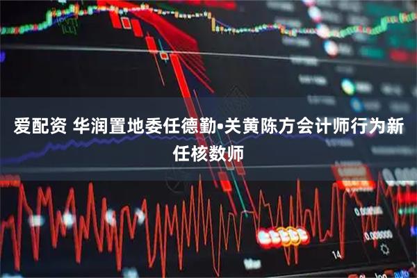 爱配资 华润置地委任德勤•关黄陈方会计师行为新任核数师